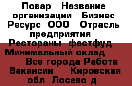 Повар › Название организации ­ Бизнес Ресурс, ООО › Отрасль предприятия ­ Рестораны, фастфуд › Минимальный оклад ­ 24 000 - Все города Работа » Вакансии   . Кировская обл.,Лосево д.